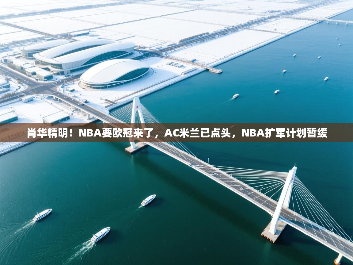 肖华精明!NBA要欧冠来了,AC米兰已点头,NBA扩军计划暂缓 第2张