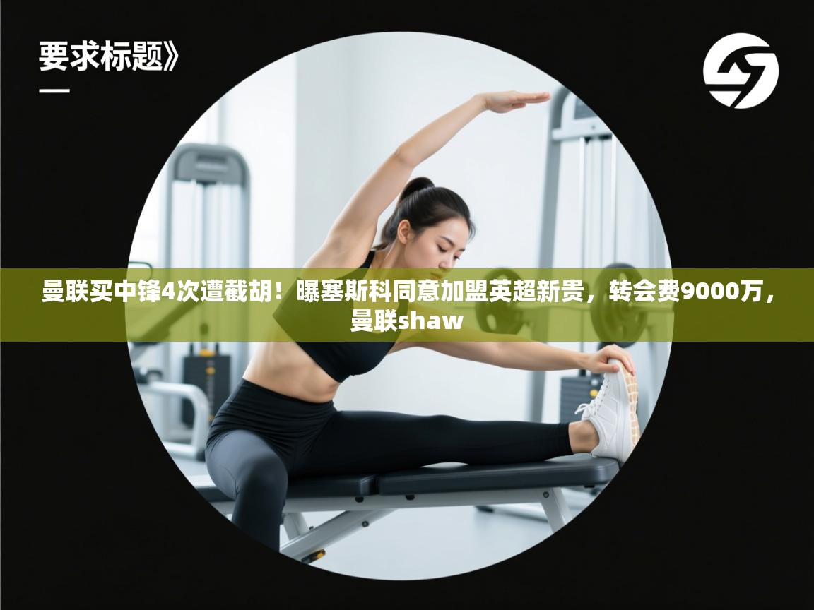 曼联买中锋4次遭截胡!曝塞斯科同意加盟英超新贵,转会费9000万,曼联shaw 第1张