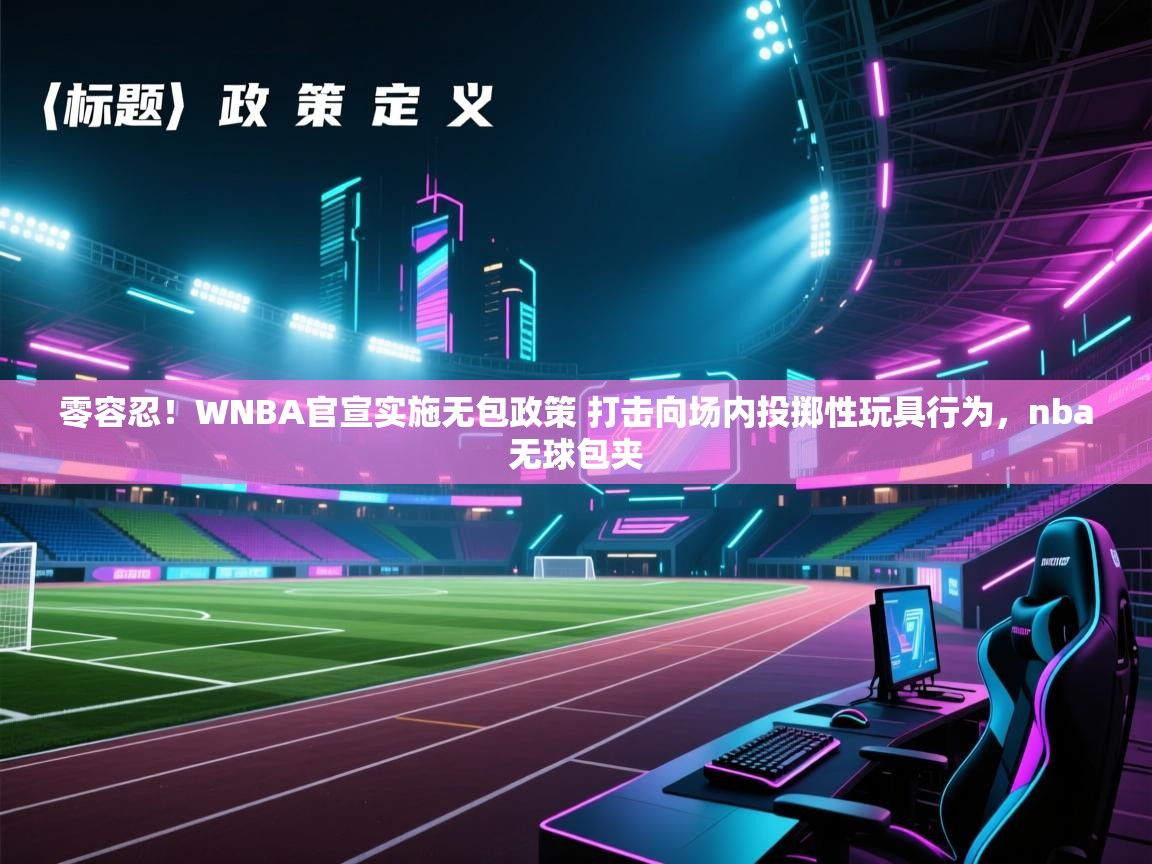 零容忍！WNBA官宣实施无包政策 打击向场内投掷性玩具行为，nba无球包夹  第1张