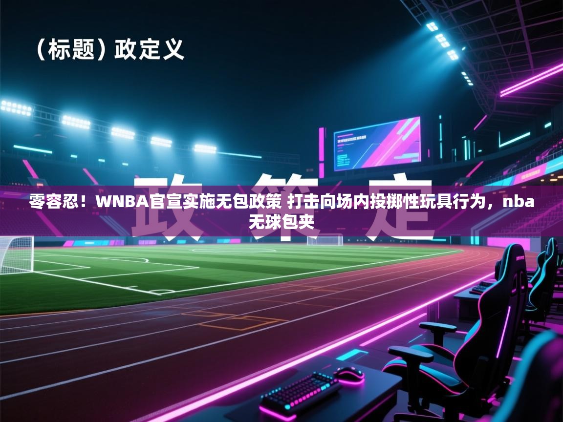 零容忍！WNBA官宣实施无包政策 打击向场内投掷性玩具行为，nba无球包夹  第2张