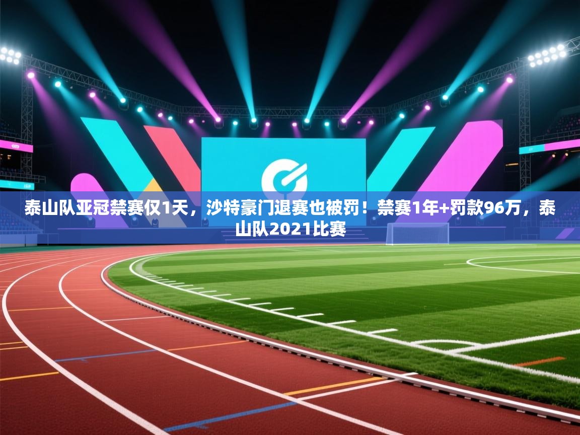 泰山队亚冠禁赛仅1天，沙特豪门退赛也被罚！禁赛1年+罚款96万，泰山队2021比赛  第2张