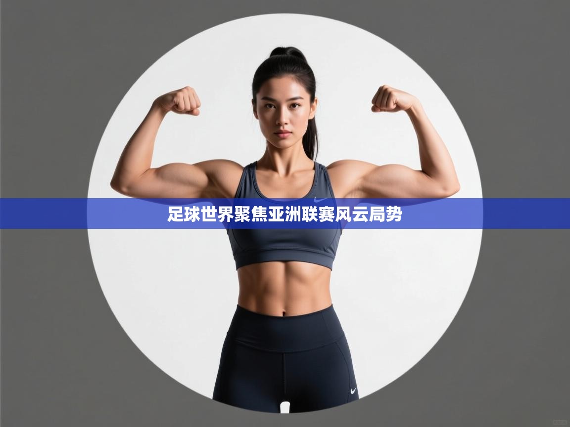 足球世界聚焦亚洲联赛风云局势
