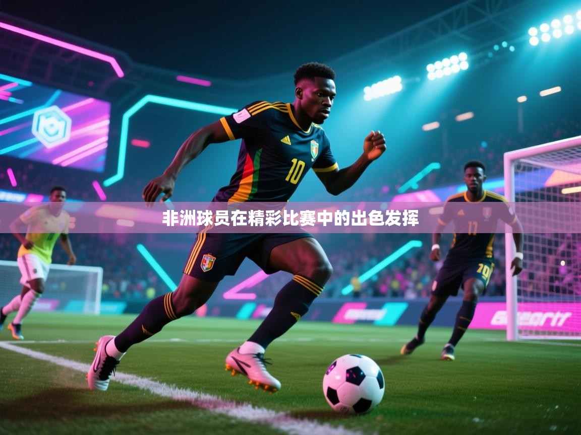 非洲球员在精彩比赛中的出色发挥  第1张