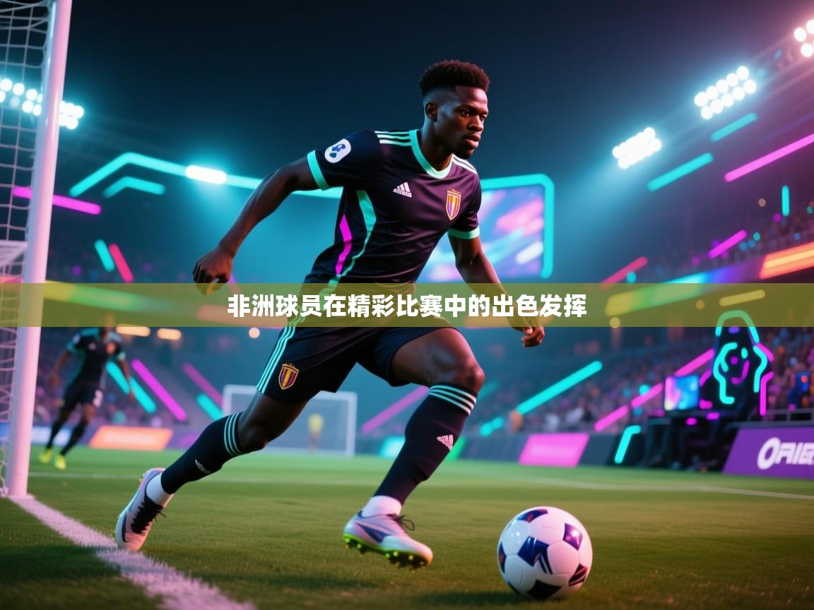 非洲球员在精彩比赛中的出色发挥  第2张